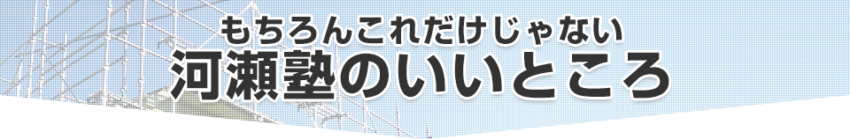 もちろんこれだけじゃない河瀬塾のいいところ