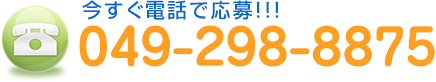 今すぐ電話で応募!!! TEL:049-298-8875