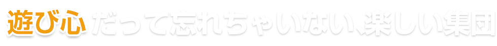 遊び心だって忘れちゃいない、楽しい集団